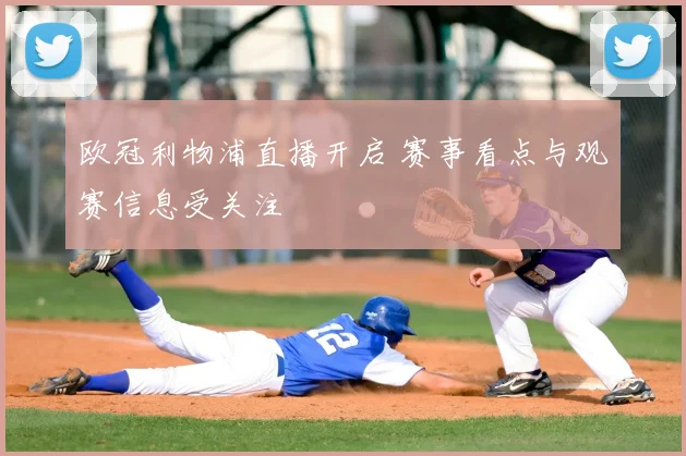 欧冠利物浦直播开启 赛事看点与观赛信息受关注