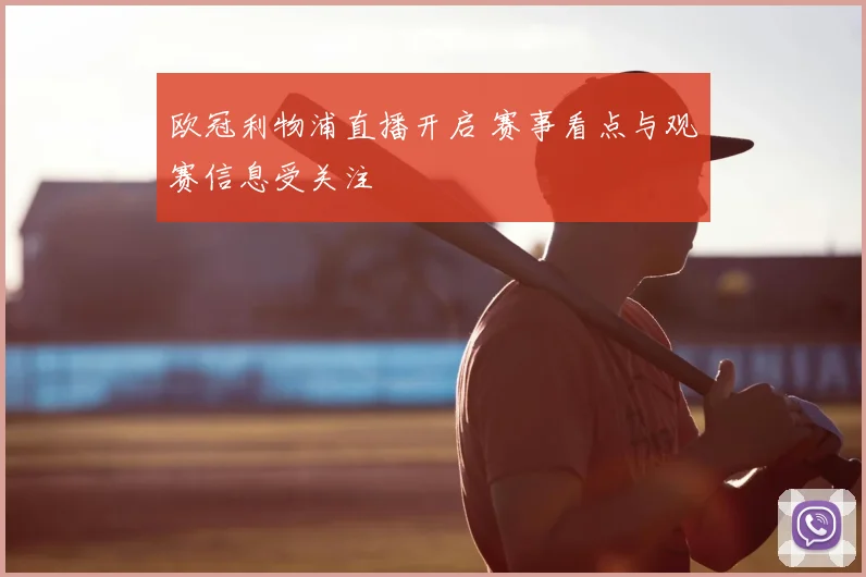 欧冠利物浦直播开启 赛事看点与观赛信息受关注