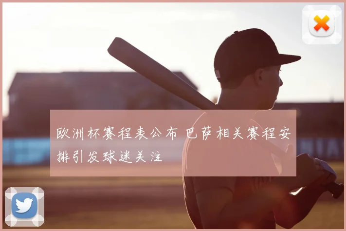 欧洲杯赛程表公布 巴萨相关赛程安排引发球迷关注