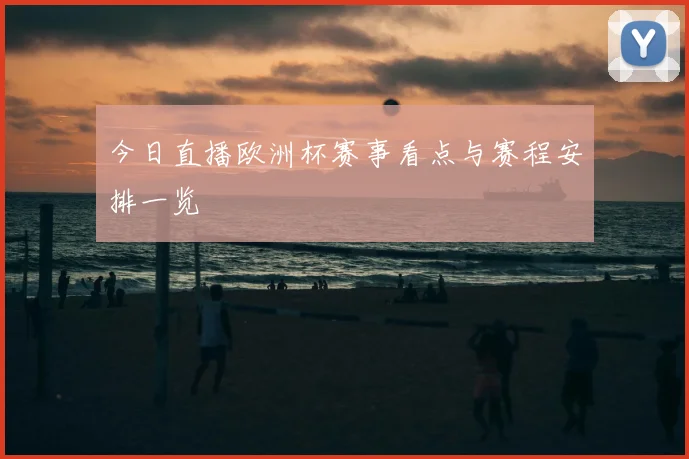 今日直播欧洲杯赛事看点与赛程安排一览