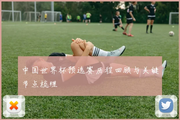 中国世界杯预选赛历程回顾与关键节点梳理