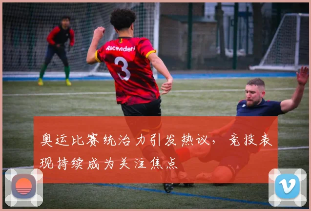 奥运比赛统治力引发热议,竞技表现持续成为关注焦点