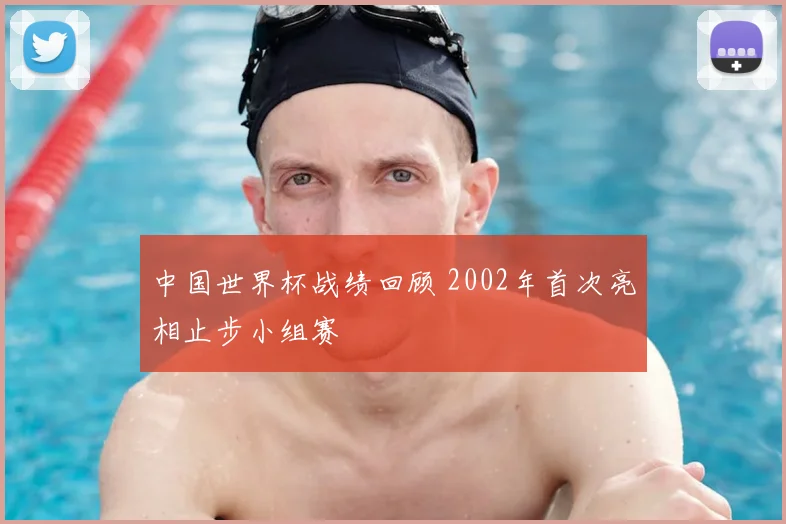 中国世界杯战绩回顾 2002年首次亮相止步小组赛
