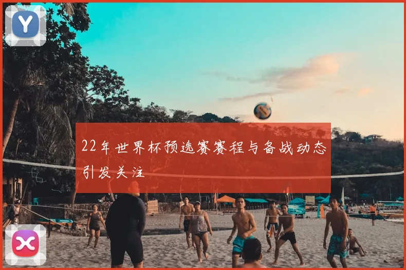 22年世界杯预选赛赛程与备战动态引发关注