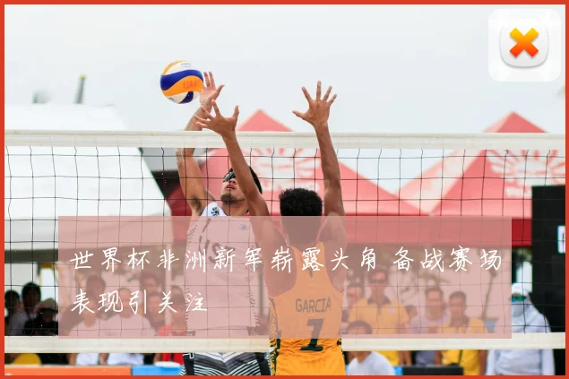 世界杯非洲新军崭露头角 备战赛场表现引关注