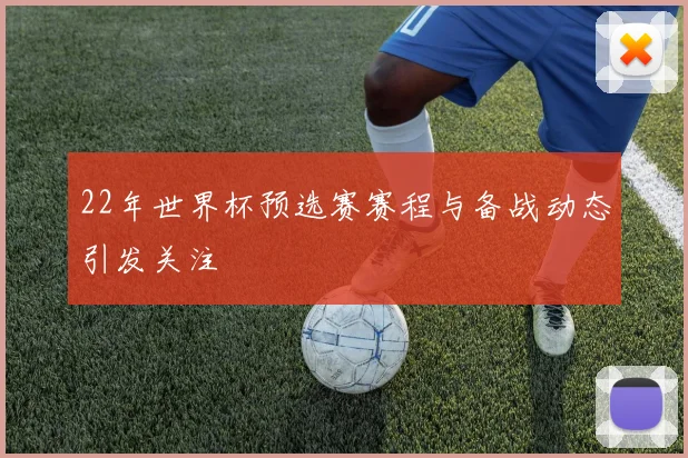 22年世界杯预选赛赛程与备战动态引发关注