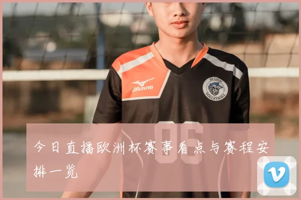 今日直播欧洲杯赛事看点与赛程安排一览