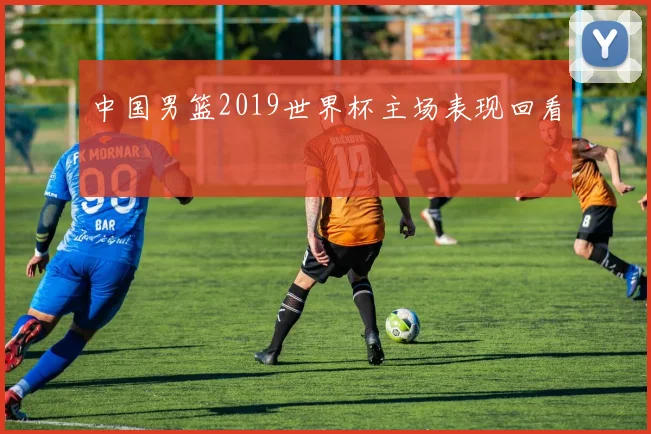 中国男篮2019世界杯主场表现回看