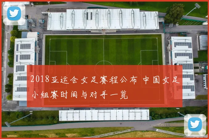 2018亚运会女足赛程公布 中国女足小组赛时间与对手一览