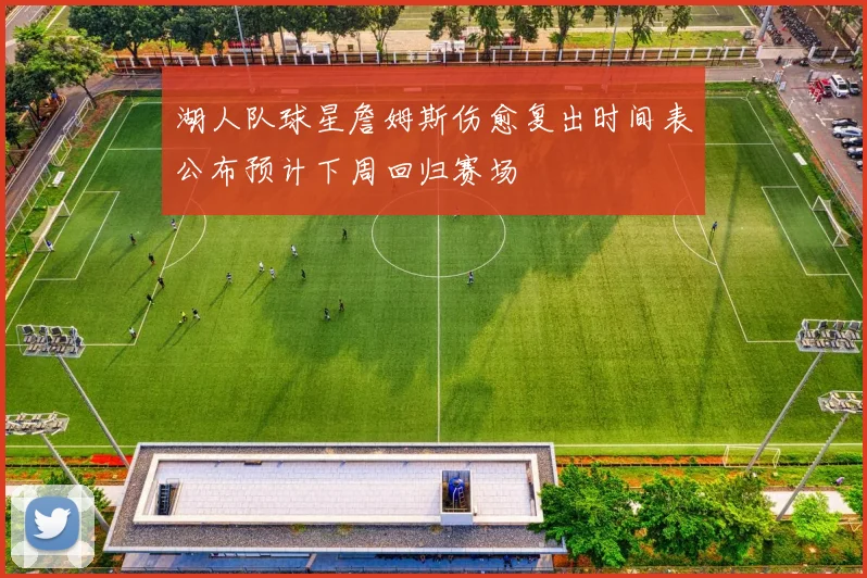 湖人队球星詹姆斯伤愈复出时间表公布预计下周回归赛场