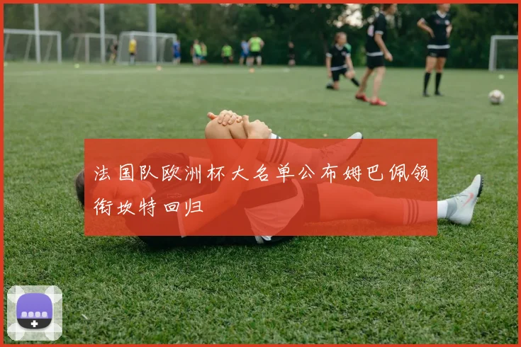 法国队欧洲杯大名单公布姆巴佩领衔坎特回归