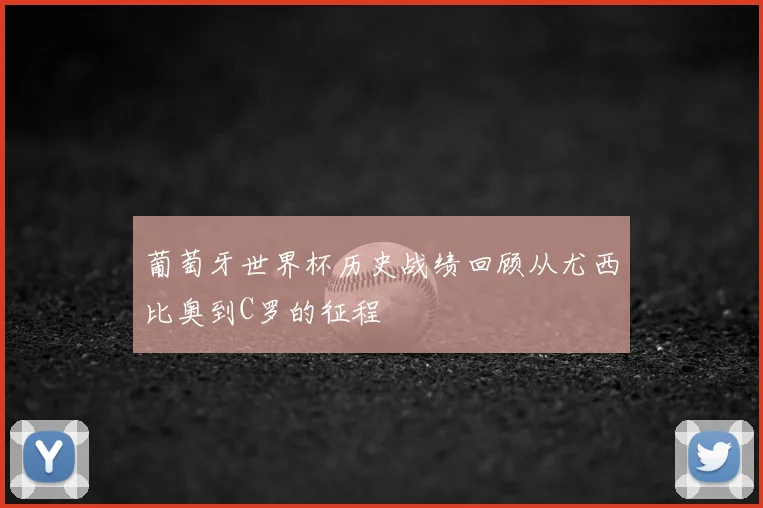 葡萄牙世界杯历史战绩回顾从尤西比奥到C罗的征程