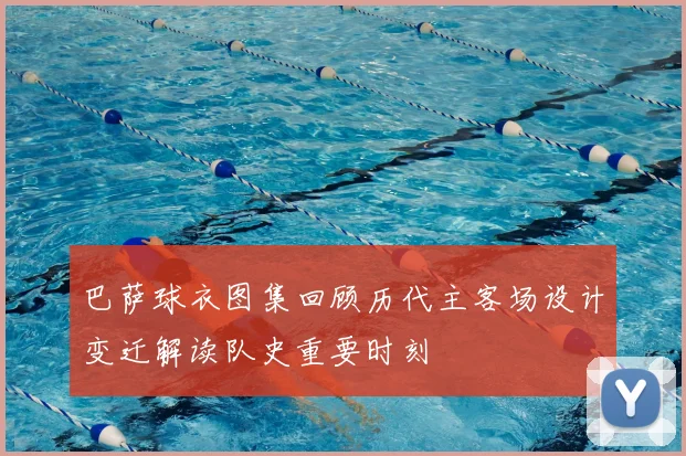 巴萨球衣图集回顾历代主客场设计变迁解读队史重要时刻