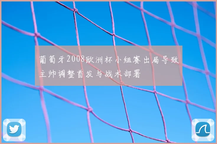 葡萄牙2008欧洲杯小组赛出局导致主帅调整首发与战术部署