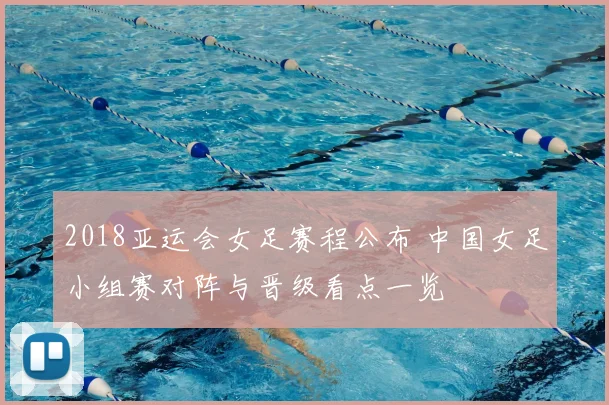 2018亚运会女足赛程公布 中国女足小组赛对阵与晋级看点一览