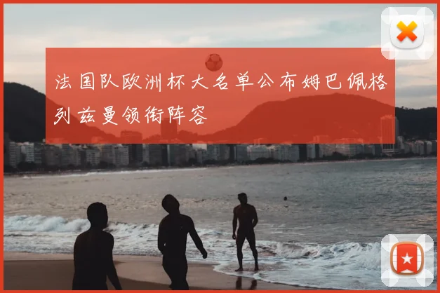 法国队欧洲杯大名单公布姆巴佩格列兹曼领衔阵容