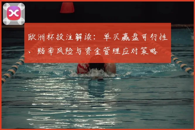 欧洲杯投注解读：单买赢盘可行性、赔率风险与资金管理应对策略