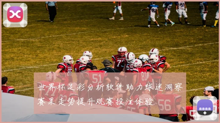 世界杯足彩分析软件助力球迷洞察赛果走势提升观赛投注体验
