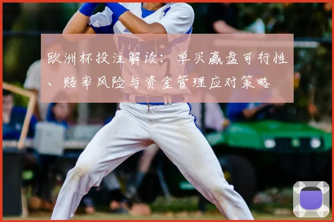欧洲杯投注解读：单买赢盘可行性、赔率风险与资金管理应对策略