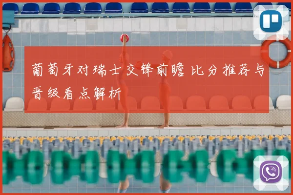 葡萄牙对瑞士交锋前瞻 比分推荐与晋级看点解析