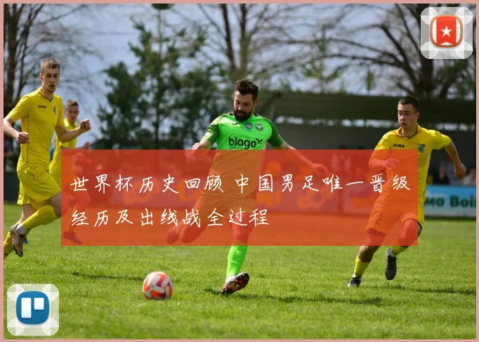 世界杯历史回顾 中国男足唯一晋级经历及出线战全过程
