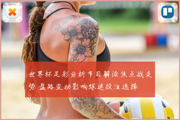 世界杯足彩分析节目解读焦点战走势 盘路变动影响球迷投注选择