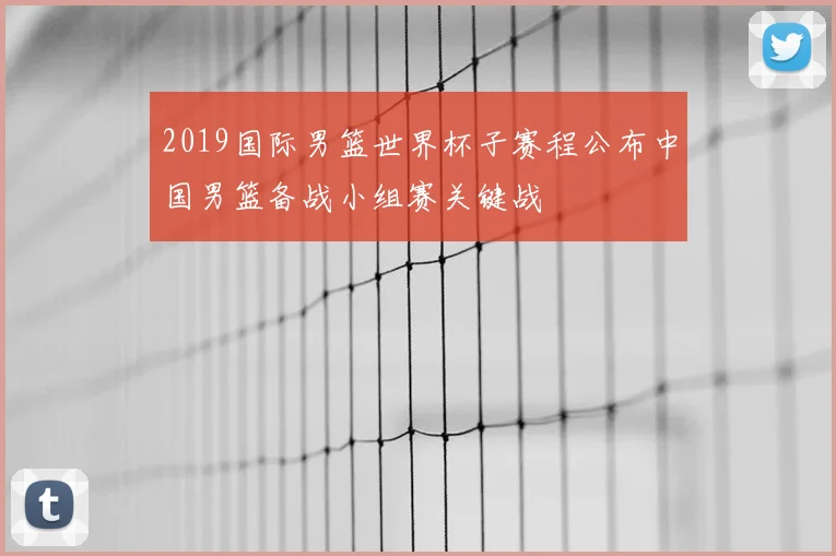 2019国际男篮世界杯子赛程公布中国男篮备战小组赛关键战