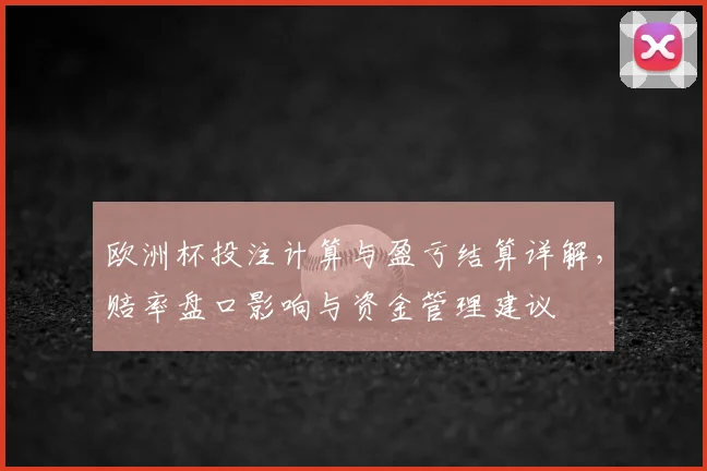 欧洲杯投注计算与盈亏结算详解，赔率盘口影响与资金管理建议